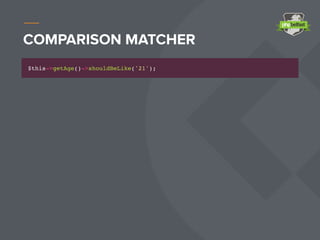 COMPARISON MATCHER
$this->getAge()->shouldBeLike('21');
 