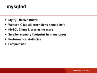 mysqlnd
• MySQL Native Driver
• Written C (as all extensions should be!)
• MySQL Client Libraries no more
• Smaller memory footprint in many cases
• Performance statistics
• Compression
 
