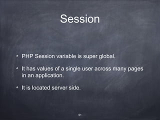 Session


PHP Session variable is super global.

It has values of a single user across many pages
in an application.

It is located server side.



                        51
 