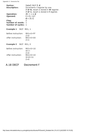 Appendix A - Instruction Set




     A.18 DECF                  Decrement f




http://www.mikroelektronika.co.yu/english/product/books/PICbook/A_Dodatak.htm (10 of 21) [4/2/2003 16:19:25]
 