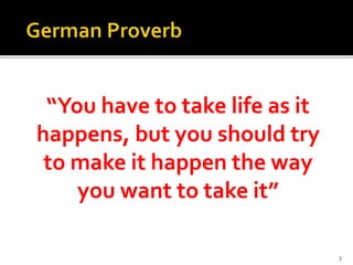 “You have to take life as it
happens, but you should try
to make it happen the way
you want to take it”
3
 