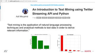 © 2016 MapR Technologies 11© 2016 MapR Technologies 11
“Text mining is the application of natural language processing
techniques and analytical methods to text data in order to derive
relevant information.”
http://adilmoujahid.com/posts/2014/07/twitter-analytics/
 