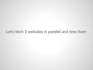 Let's fetch 3 websites in parallel and time them
 