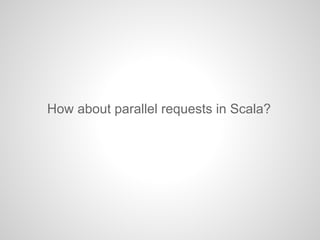 How about parallel requests in Scala?
 