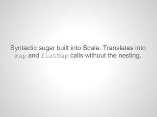 Syntactic sugar built into Scala. Translates into
map and flatMap calls without the nesting.
 