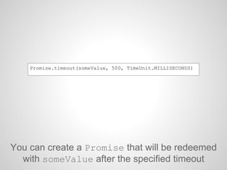 You can create a Promise that will be redeemed
with someValue after the specified timeout
Promise.timeout(someValue, 500, TimeUnit.MILLISECONDS)
 