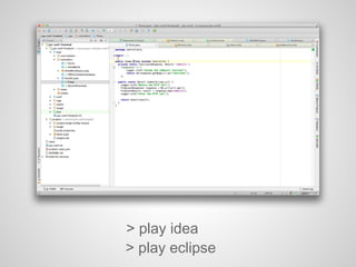 > play idea
> play eclipse
 