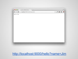 http://localhost:9000/hello?name=Jim
 