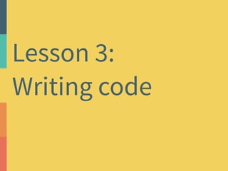 Lesson 3: 
Writing code 
 