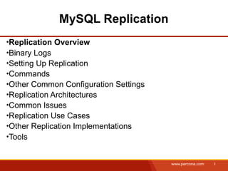 MySQL Replication
Replication Overview
Binary Logs
Setting Up Replication
Commands
Other Common Configuration Settings
Replication Architectures
Common Issues
Replication Use Cases
Other Replication Implementations
Tools


                                      www.percona.com   3
 