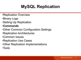 MySQL Replication
Replication Overview
Binary Logs
Setting Up Replication
Commands
Other Common Configuration Settings
Replication Architectures
Common Issues
Replication Use Cases
Other Replication Implementations
Tools


                                      www.percona.com   31
 