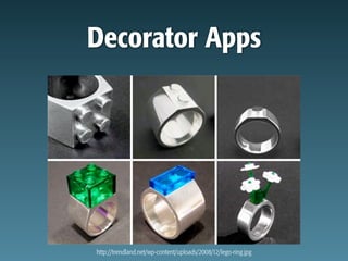 Decorator Apps




http://trendland.net/wp-content/uploads/2008/12/lego-ring.jpg
 