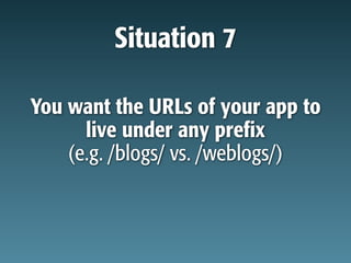 Situation 7

You want the URLs of your app to
      live under any prefix
    (e.g. /blogs/ vs. /weblogs/)
 