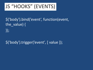 JS “HOOKS” (EVENTS)
$('body').bind(’event’, function(event,
the_value) {
});

$('body').trigger(’event', [ value ]);

 