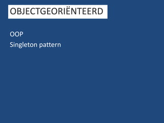 OBJECTGEORIËNTEERD
OOP
Singleton pattern

 