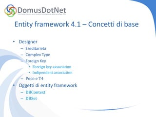 Entityframework 4.1 – Concetti di baseDesignerEreditarietàComplexTypeForeignKeyForeignkeyassociationIndipendentassociationPoco e T4Oggetti di entityframeworkDBContextDBSet