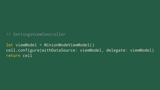 // SettingsViewController
let viewModel = MinionModeViewModel()
cell.configure(withDataSource: viewModel, delegate: viewModel)
return cell
 