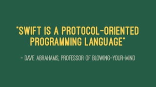 "Swift Is a Protocol-Oriented
Programming Language"
— Dave Abrahams, Professor of Blowing-Your-Mind
 