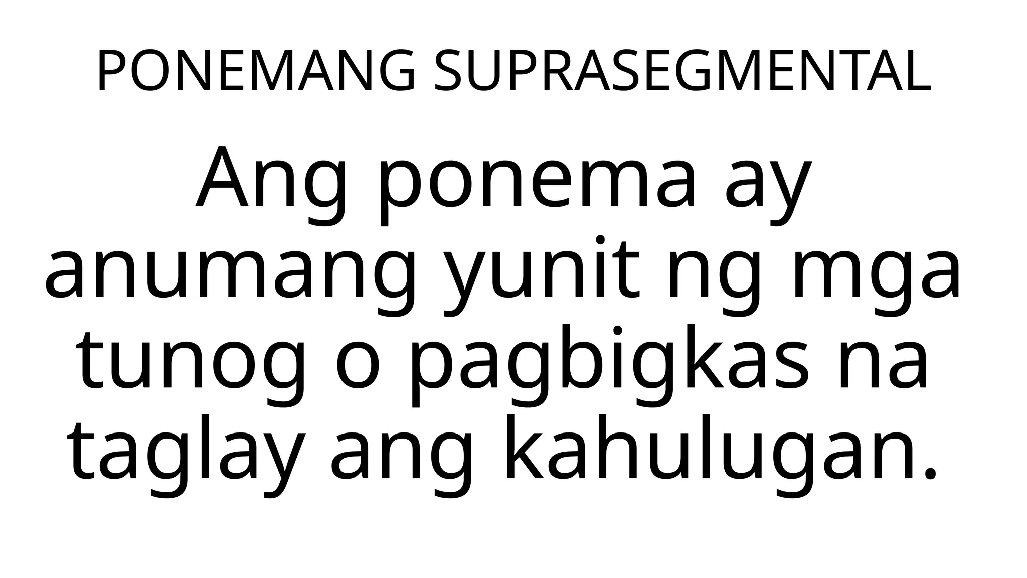 PONEMANG SUPRASEGMENTAL
Ang ponema ay
anumang yunit ng mga
tunog o pagbigkas na
taglay ang kahulugan.
 