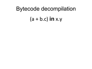(a + b.c) in x.y
Bytecode decompilation
 