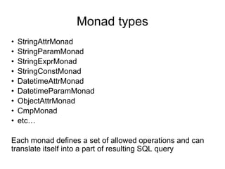 • StringAttrMonad
• StringParamMonad
• StringExprMonad
• StringConstMonad
• DatetimeAttrMonad
• DatetimeParamMonad
• ObjectAttrMonad
• CmpMonad
• etc…
Each monad defines a set of allowed operations and can
translate itself into a part of resulting SQL query
Monad types
 