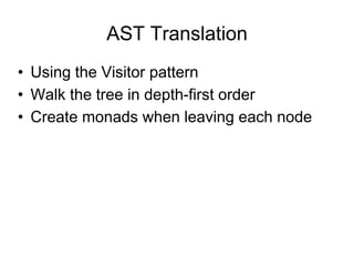 AST Translation
• Using the Visitor pattern
• Walk the tree in depth-first order
• Create monads when leaving each node
 