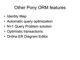 Other Pony ORM features
• Identity Map
• Automatic query optimization
• N+1 Query Problem solution
• Optimistic transactions
• Online ER Diagram Editor
 