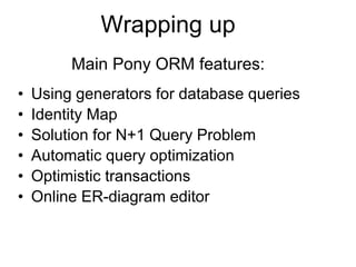 Main Pony ORM features:
• Using generators for database queries
• Identity Map
• Solution for N+1 Query Problem
• Automatic query optimization
• Optimistic transactions
• Online ER-diagram editor
Wrapping up
 