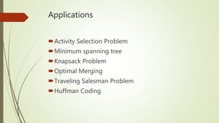 Applications
Activity Selection Problem
Minimum spanning tree
Knapsack Problem
Optimal Merging
Traveling Salesman Problem
Huffman Coding
 