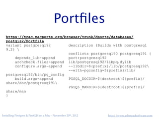 Launch Daemons

Installing Postgres & PostGIS on a Mac - November 20th, 2012

http://www.ashmeadsoftware.com

 