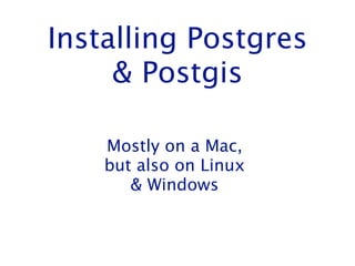 Objective
•Postgres 9.2!
•Postgis 2.0 http://www.postgis.org/!
•psql, pgAdmin3, & phpPgAdmin!
•Node.js!
•PL/Javascript
Installing Postgres & PostGIS on a Mac - November 20th, 2012

http://www.ashmeadsoftware.com

 