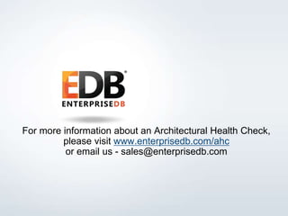 For more information about an Architectural Health Check, 
please visit www.enterprisedb.com/ahc 
or email us - sales@enterprisedb.com 
© 2014 EnterpriseDB Corporation. All rights reserved. 31 
