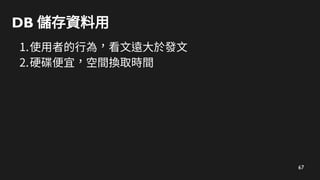 67
DB 儲存資料用
1.使用者的行為，看文遠大於發文
2.硬碟便宜，空間換取時間
 