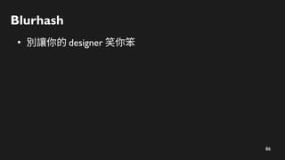 86
Blurhash
●
別讓你的 designer 笑你笨
 