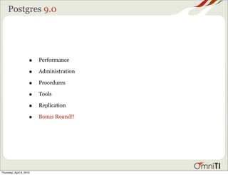 Postgres 9.0




                      •   Performance

                      •   Administration

                      •   Procedures

                      •   Tools

                      •   Replication

                      •   Bonus Round!!




Thursday, April 8, 2010
 