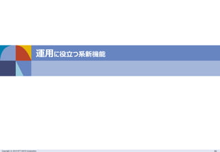Copyright © 2015 NTT DATA Corporation 41
運用に役立つ系新機能
 