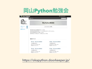 岡山Python勉強会
https://okapython.doorkeeper.jp/
 