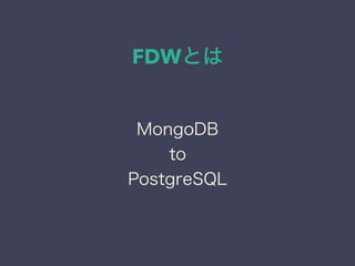 FDWとは
MongoDB
to
PostgreSQL
 