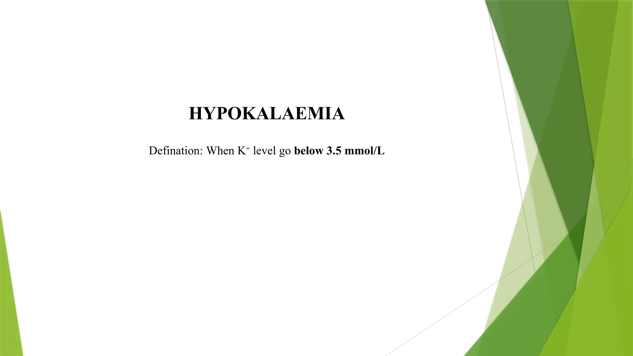 HYPOKALAEMIA
Defination: When K+
level go below 3.5 mmol/L
 