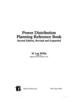 Power Distribution
Planning Reference Book
 Second Edition, Revised and Expanded



                     H. Lee Willis
                            ABB, Inc.
                  Raleigh, North Carolina, U.S.A.




MARCEL


          MARCEL DEKKER, INC.                       NEW YORK • BASEL
     lo
DEKKER
 