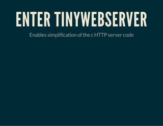 ENTER TINYWEBSERVER
Enables simplification of the c HTTP server code

 