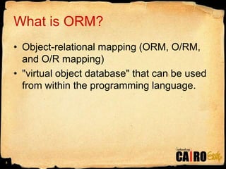 What is ORM?Object-relational mapping (ORM, O/RM, and O/R mapping) "virtual object database" that can be used from within the programming language.5