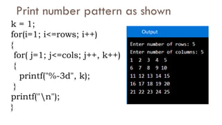 k = 1;
for(i=1; i<=rows; i++)
{
for( j=1; j<=cols; j++, k++)
{
printf("%-3d", k);
}
printf("n");
}
Print number pattern as shown
 