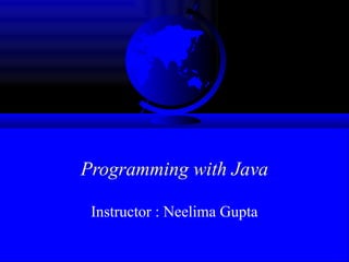 Programming with Java
Instructor : Neelima Gupta
 