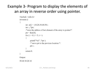 Example 3- Program to display the elements of
an array in reverse order using pointer.
4/21/2021 2.0 _ Pointers and Arrays 44
 