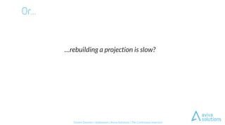 Dennis Doomen | @ddoomen | Aviva Solutions | The Continuous Improver
…rebuilding a projection is slow?
 