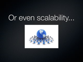 Or even scalability...
 