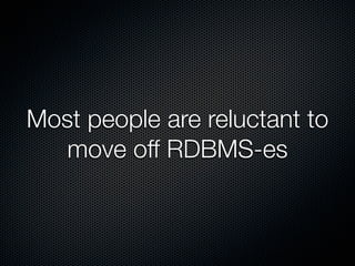 Most people are reluctant to
   move off RDBMS-es
 
