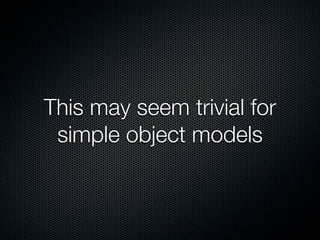 This may seem trivial for
 simple object models
 