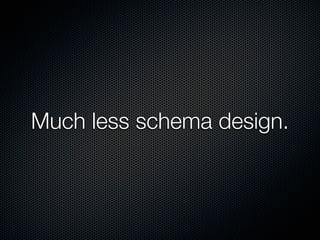 Much less schema design.
 